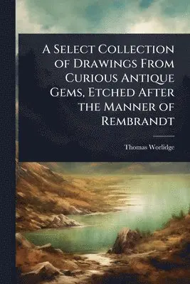 Select Collection of Drawings From Curious Antique Gems, Etched After the Manner of Rembrandt