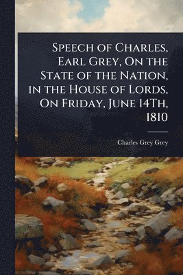 Charles Grey Grey - Speech of Charles, Earl Grey, On the State of the Nation, in the House of Lords, On Friday, June 14Th, 1810, Häftad. Tillgänglighet: Lägg i varukorg
