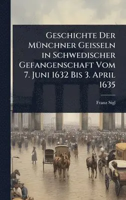 Franz Sigl - Geschichte Der MÃ1/4nchner Geisseln in Schwedischer Gefangenschaft Vom 7. Juni 1632 Bis 3. April 1635, Inbunden. Tillgänglighet: Lägg i varukorg