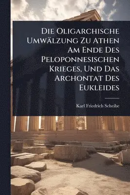 Oligarchische Umwälzung Zu Athen Am Ende Des Peloponnesischen Krieges, Und Das Archontat Des Eukleides