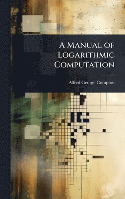 Alfred George Compton - Manual of Logarithmic Computation, Inbunden. Tillgänglighet: Lägg i varukorg