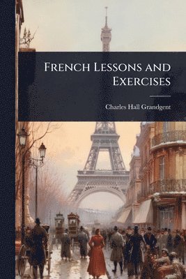 Charles Hall Grandgent - French Lessons and Exercises, Häftad. Tillgänglighet: Lägg i varukorg