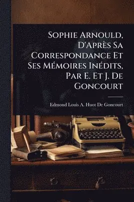 Edmond Louis a Huot De Goncourt - Sophie Arnould, D'Après Sa Correspondance Et Ses MÃ(c)moires InÃ(c)dits, Par E. Et J. De Goncourt, Häftad. Tillgänglighet: Lägg i varukorg