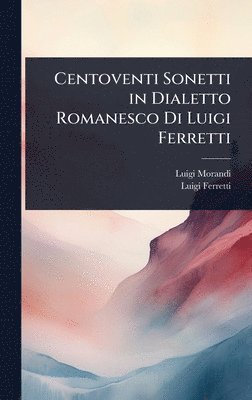 Luigi Morandi, Luigi Ferretti - Centoventi Sonetti in Dialetto Romanesco Di Luigi Ferretti, Inbunden