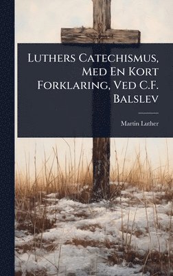 Martin Luther - Luthers Catechismus, Med En Kort Forklaring, Ved C.F. Balslev, Inbunden