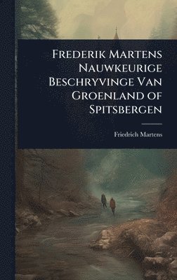 Friedrich Martens - Frederik Martens Nauwkeurige Beschryvinge Van Groenland of Spitsbergen, Inbunden