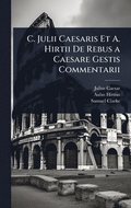 C. Julii Caesaris Et A. Hirtii De Rebus a Caesare Gestis Commentarii
