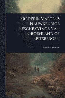 Friedrich Martens - Frederik Martens Nauwkeurige Beschryvinge Van Groenland of Spitsbergen, Häftad