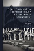 C. Julii Caesaris Et A. Hirtii De Rebus a Caesare Gestis Commentarii