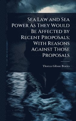 Thomas Gibson Bowles - Sea Law and Sea Power As They Would Be Affected by Recent Proposals; With Reasons Against Those Proposals, Inbunden. Tillgänglighet: Lägg i varukorg