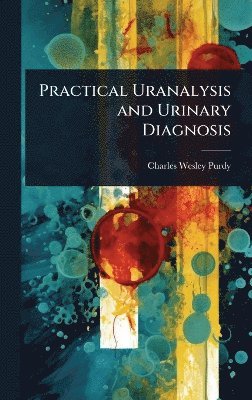 Charles Wesley Purdy - Practical Uranalysis and Urinary Diagnosis, Inbunden. Tillgänglighet: Lägg i varukorg