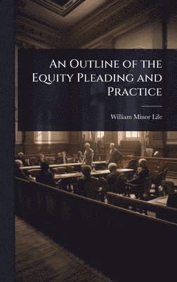 William Minor Lile - Outline of the Equity Pleading and Practice, Inbunden