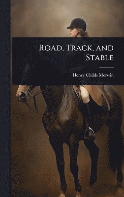 Henry Childs Merwin - Road, Track, and Stable, Inbunden