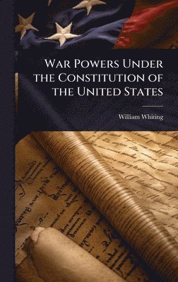William Whiting - War Powers Under the Constitution of the United States, Inbunden