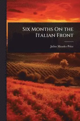 Julius Mendes Price - Six Months On the Italian Front, Häftad. Tillgänglighet: Lägg i varukorg