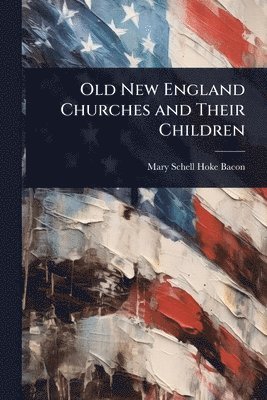 Mary Schell Hoke Bacon - Old New England Churches and Their Children, Häftad. Tillgänglighet: Tillfälligt slut
