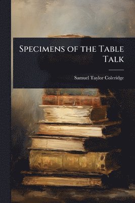 Samuel Taylor Coleridge - Specimens of the Table Talk, Häftad