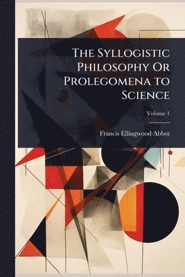 Francis Ellingwood Abbot - Syllogistic Philosophy Or Prolegomena to Science, Häftad. Tillgänglighet: Lägg i varukorg