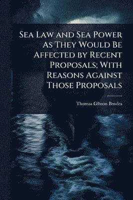Thomas Gibson Bowles - Sea Law and Sea Power As They Would Be Affected by Recent Proposals; With Reasons Against Those Proposals, Häftad. Tillgänglighet: Lägg i varukorg