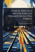 Manual Pràctico Militar Para Los Trabajos En Las VÃ-as FÃ(c)rreas