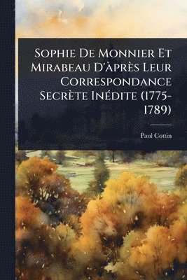Paul Cottin - Sophie De Monnier Et Mirabeau D'Ã près Leur Correspondance Secrète InÃ(c)dite (1775-1789), Häftad