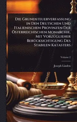 Joseph Linden - Grundsteuerverfassung in Den Deutschen Und Italienischen Provinzen Der Ã-sterreichischen Monarchie, Mit VorzÃ1/4glieher BerÃ1/4cksichtigung Des Stabilen Katasters, Inbunden. Tillgänglighet: Lägg i varukorg