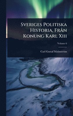 Carl Gustaf Malmström - Sveriges Politiska Historia, FrÃ n Konung Karl Xiii, Inbunden