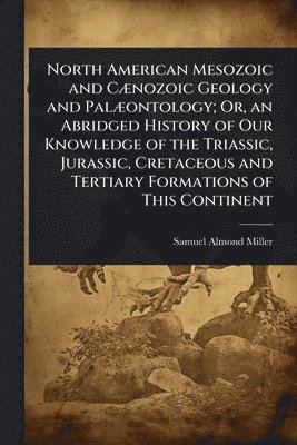 Samuel Almond Miller - North American Mesozoic and CÃ]nozoic Geology and PalÃ]ontology; Or, an Abridged History of Our Knowledge of the Triassic, Jurassic, Cretaceous and Tertiary Formations of This Continent, Häftad. Tillgänglighet: Lägg i varukorg