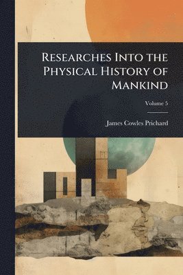 James Cowles Prichard - Researches Into the Physical History of Mankind, Häftad