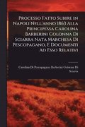 Processo Fatto Subire in Napoli Nell'anno 1863 Alla Principessa Carolina Barberini Colonna Di Sciarra Nata Marchesa Di Pescopagano, E Documenti Ad Esso Relativi
