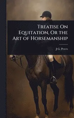 J G Peters - Treatise On Equitation, Or the Art of Horsemanship, Inbunden. Tillgänglighet: Tillfälligt slut