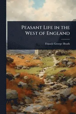 Francis George Heath - Peasant Life in the West of England, Häftad. Tillgänglighet: Lägg i varukorg