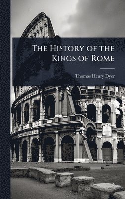 Thomas Henry Dyer - History of the Kings of Rome, Inbunden. Tillgänglighet: Lägg i varukorg