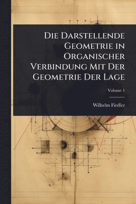 Wilhelm Fiedler - Darstellende Geometrie in Organischer Verbindung Mit Der Geometrie Der Lage, Häftad
