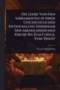 Lehre Von Den Sakramenten in Ihrer Geschichtlichen Entwickelung Innerhalb Der Abendl�ndischen Kirche Bis Zum Concil Vom Trient