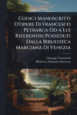Giuseppe Valentinelli - Codici Manoscritti D'opere Di Francesco Petrarca Od a Lui Riferentisi Posseduti Dalla Biblioteca Marciana Di Venezia, Häftad