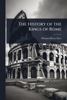 Thomas Henry Dyer - History of the Kings of Rome, Häftad. Tillgänglighet: Lägg i varukorg