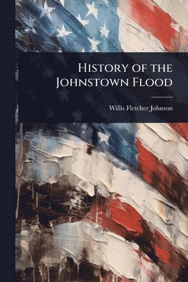 Willis Fletcher Johnson - History of the Johnstown Flood, Häftad
