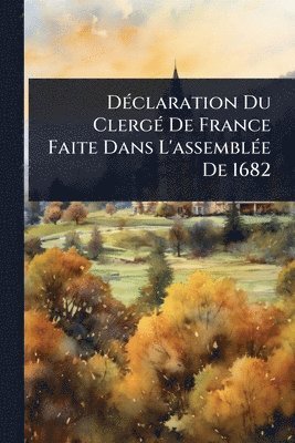 DÃ(c)claration Du ClergÃ(c) De France Faite Dans L'assemblÃ(c)e De 1682
