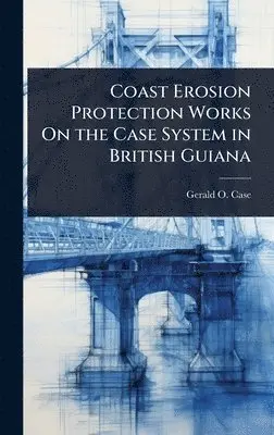 Gerald O Case - Coast Erosion Protection Works On the Case System in British Guiana, Inbunden. Tillgänglighet: Lägg i varukorg