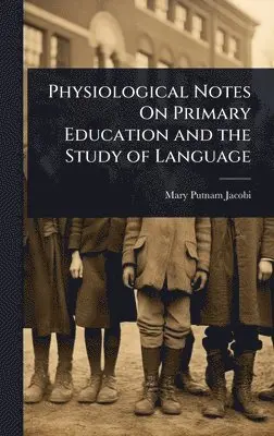 Mary Putnam Jacobi - Physiological Notes On Primary Education and the Study of Language, Inbunden. Tillgänglighet: Lägg i varukorg
