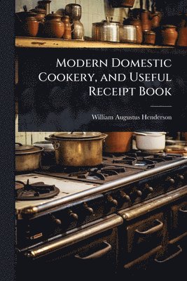 Modern Domestic Cookery, and Useful Receipt Book