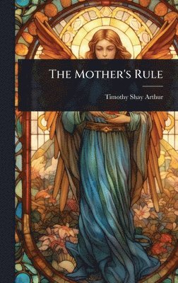Timothy Shay Arthur - Mother's Rule, Inbunden