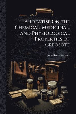 John Rose Cormack - Treatise On the Chemical, Medicinal, and Physiological Properties of Creosote, Häftad