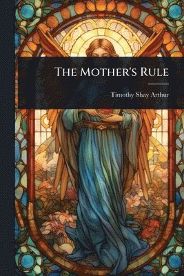 Timothy Shay Arthur - Mother's Rule, Häftad