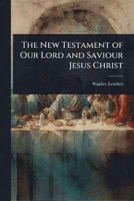 Stanley Leathes - New Testament of Our Lord and Saviour Jesus Christ, Häftad. Tillgänglighet: Lägg i varukorg