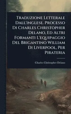 Charles Christopher Delano - Traduzione Letterale Dall'inglese. Processo Di Charles Christopher Delano, Ed Altri Formanti L'equipaggio Del Brigantino William Di Liverpool, Per Pirateria, Inbunden. Tillgänglighet: Tillfälligt slut