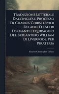 Traduzione Letterale Dall'inglese. Processo Di Charles Christopher Delano, Ed Altri Formanti L'equipaggio Del Brigantino William Di Liverpool, Per Pirateria