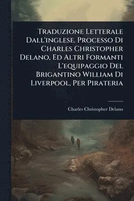 Charles Christopher Delano - Traduzione Letterale Dall'inglese. Processo Di Charles Christopher Delano, Ed Altri Formanti L'equipaggio Del Brigantino William Di Liverpool, Per Pirateria, Häftad. Tillgänglighet: Tillfälligt slut