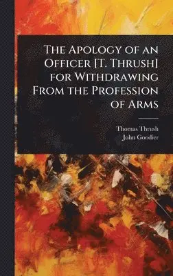 Thomas Thrush, John Goodier - Apology of an Officer [T. Thrush] for Withdrawing From the Profession of Arms, Inbunden. Tillgänglighet: Lägg i varukorg